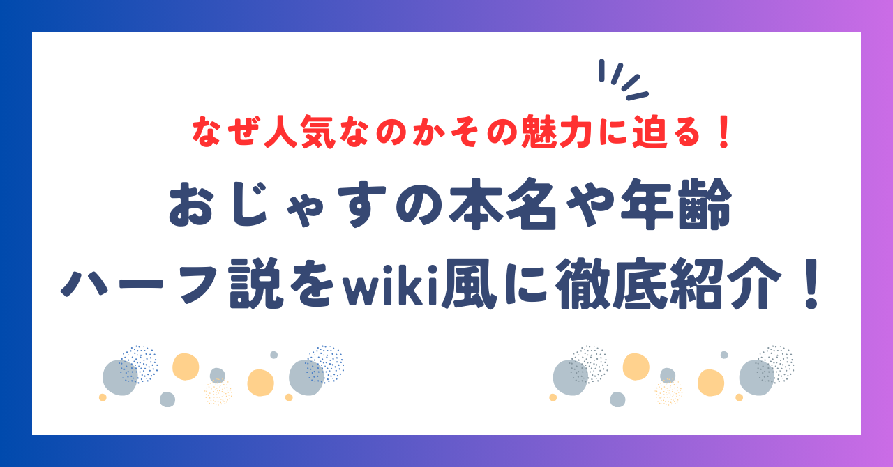 おじゃすの本名や年齢・ハーフ説をwiki風に徹底紹介！なぜ人気なのかその魅力に迫る！